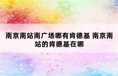 南京南站南广场哪有肯德基 南京南站的肯德基在哪